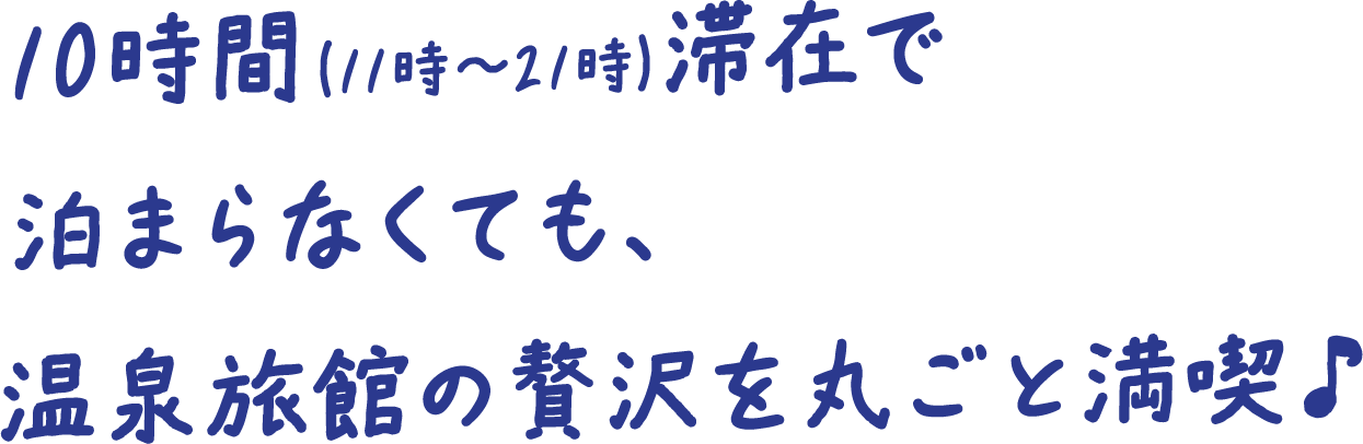 10時間(11時～21時)滞在で泊まらなくても、温泉旅館の贅沢を丸ごと満喫♪